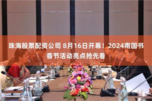 珠海股票配资公司 8月16日开幕！2024南国书香节活动亮点抢先看