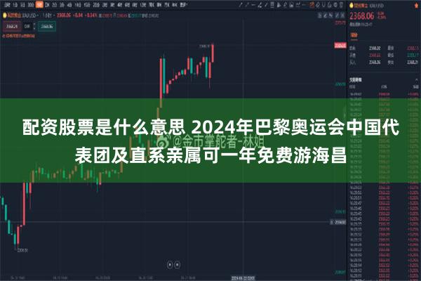 配资股票是什么意思 2024年巴黎奥运会中国代表团及直系亲属可一年免费游海昌