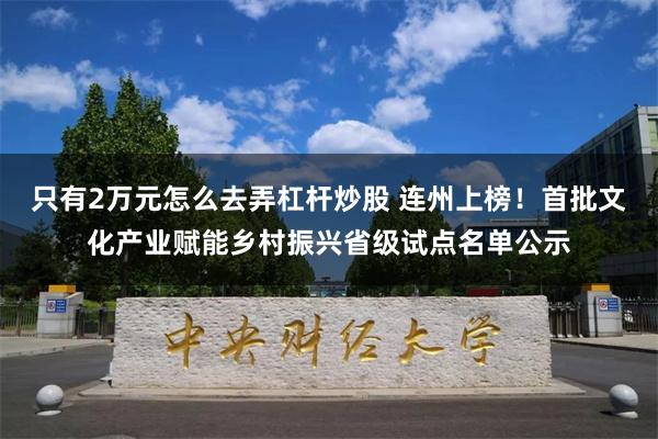 只有2万元怎么去弄杠杆炒股 连州上榜！首批文化产业赋能乡村振兴省级试点名单公示