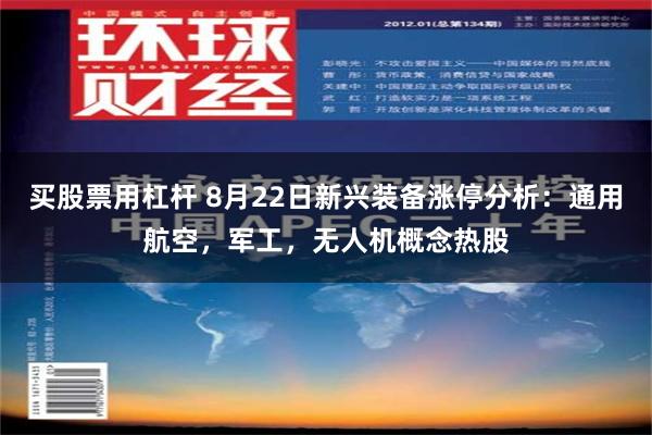 买股票用杠杆 8月22日新兴装备涨停分析：通用航空，军工，无人机概念热股