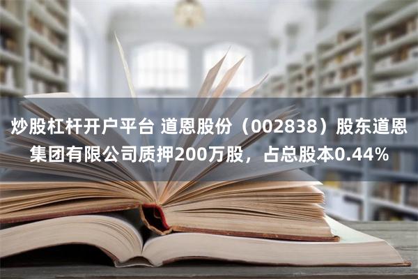 炒股杠杆开户平台 道恩股份（002838）股东道恩集团有限公司质押200万股，占总股本0.44%