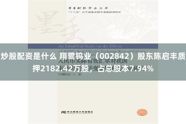 炒股配资是什么 翔鹭钨业（002842）股东陈启丰质押2182.42万股，占总股本7.94%