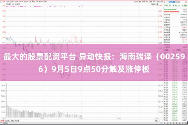 最大的股票配资平台 异动快报：海南瑞泽（002596）9月5日9点50分触及涨停板