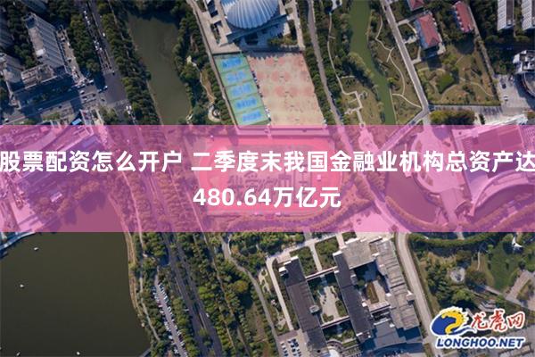 股票配资怎么开户 二季度末我国金融业机构总资产达480.64万亿元