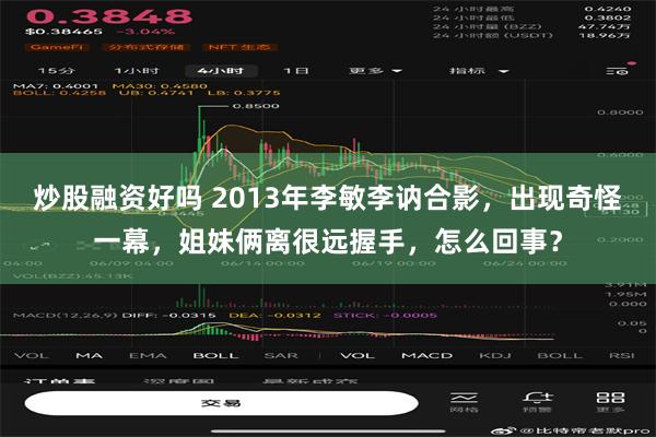 炒股融资好吗 2013年李敏李讷合影，出现奇怪一幕，姐妹俩离很远握手，怎么回事？