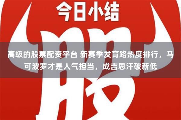 高级的股票配资平台 新赛季发育路热度排行，马可波罗才是人气担当，成吉思汗破新低