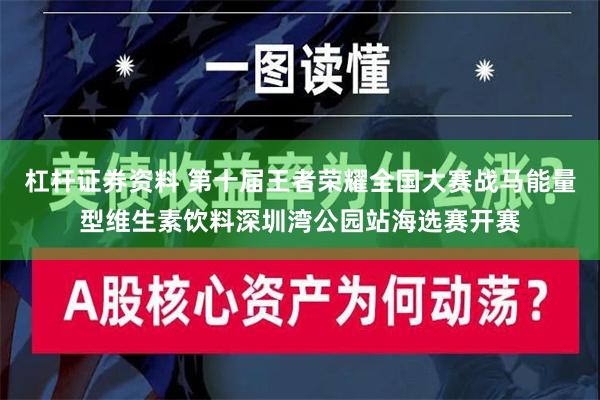 杠杆证券资料 第十届王者荣耀全国大赛战马能量型维生素饮料深圳湾公园站海选赛开赛