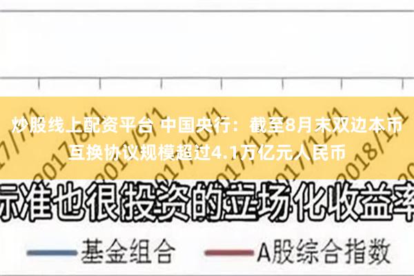 炒股线上配资平台 中国央行：截至8月末双边本币互换协议规模超过4.1万亿元人民币