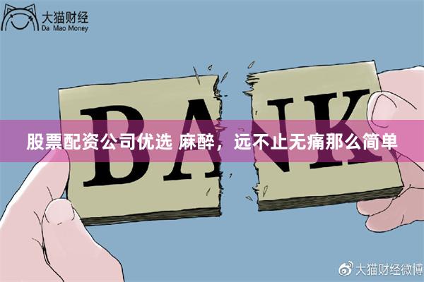 股票配资公司优选 麻醉，远不止无痛那么简单