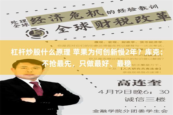 杠杆炒股什么原理 苹果为何创新慢2年？库克：不抢最先，只做最好、最稳