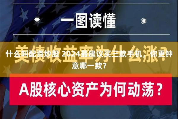 什么叫配资炒股 2024最建议买三款手机，你更钟意哪一款？