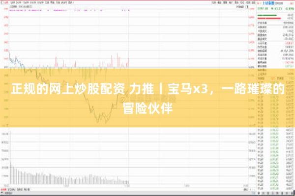 正规的网上炒股配资 力推丨宝马x3，一路璀璨的冒险伙伴
