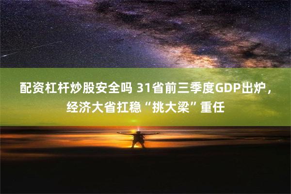 配资杠杆炒股安全吗 31省前三季度GDP出炉，经济大省扛稳“挑大梁”重任