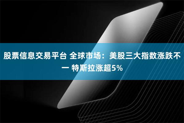 股票信息交易平台 全球市场：美股三大指数涨跌不一 特斯拉涨超5%