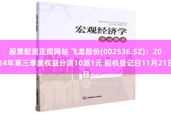 股票配资正规网站 飞龙股份(002536.SZ)：2024年第三季度权益分派10派1元 股权登记日11月21日