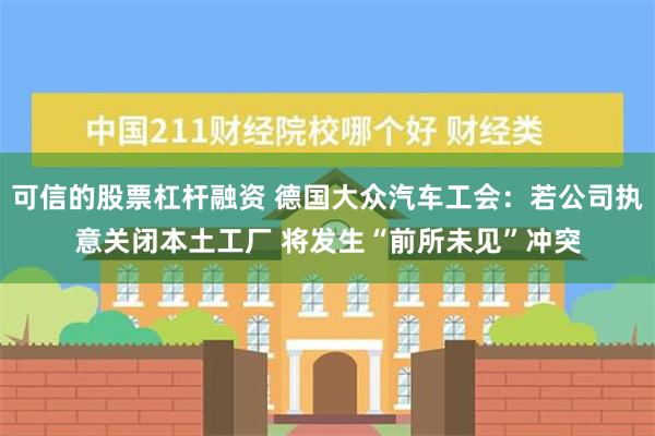 可信的股票杠杆融资 德国大众汽车工会：若公司执意关闭本土工厂 将发生“前所未见”冲突