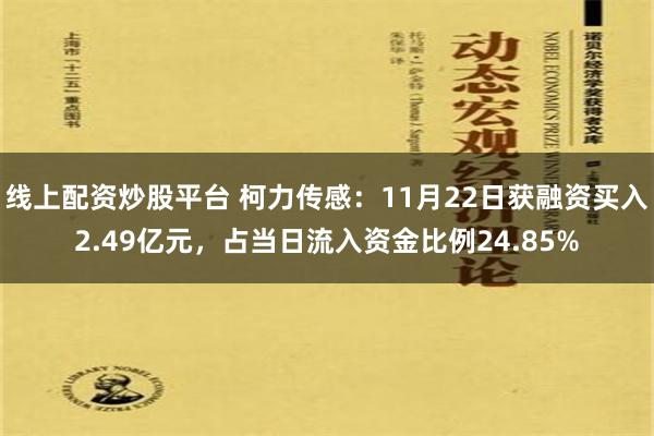 线上配资炒股平台 柯力传感：11月22日获融资买入2.49亿元，占当日流入资金比例24.85%