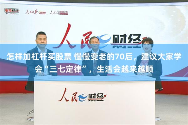 怎样加杠杆买股票 慢慢变老的70后，建议大家学会“三七定律”，生活会越来越顺