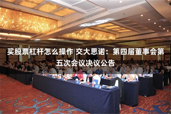 买股票杠杆怎么操作 交大思诺：第四届董事会第五次会议决议公告