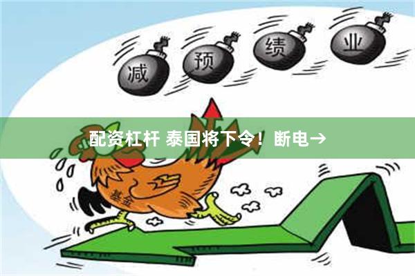 配资杠杆 泰国将下令！断电→