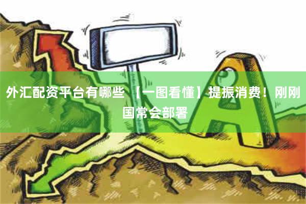 外汇配资平台有哪些 【一图看懂】提振消费！刚刚 国常会部署