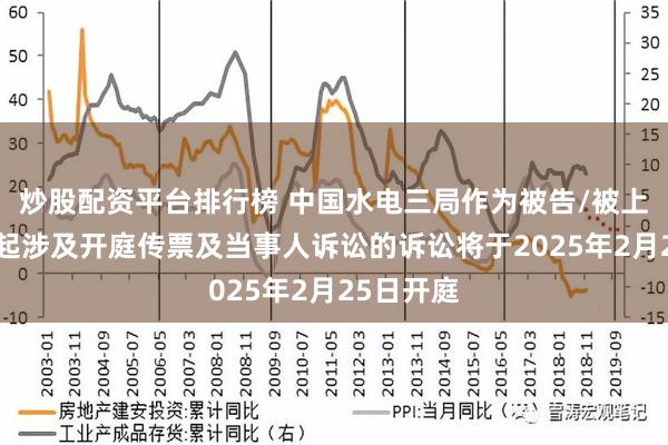 炒股配资平台排行榜 中国水电三局作为被告/被上诉人的1起涉及开庭传票及当事人诉讼的诉讼将于2025年2月25日开庭